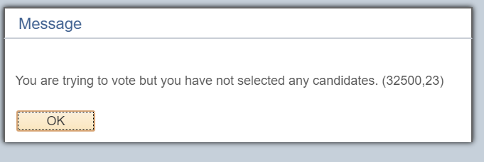 Error message if you neglect to select any candidates reads: You are trying to vote but you have not selected any candidates.